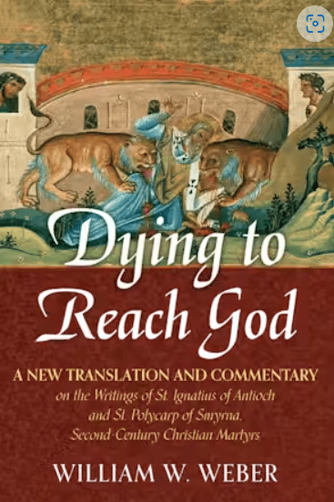 Dying to Reach God: A New Translation and Commentary on the Writings of St. Ignatius of Antioch and St.Polycarp of Smyrna, Second - Century Christian Martyrs - Holy Cross Monastery