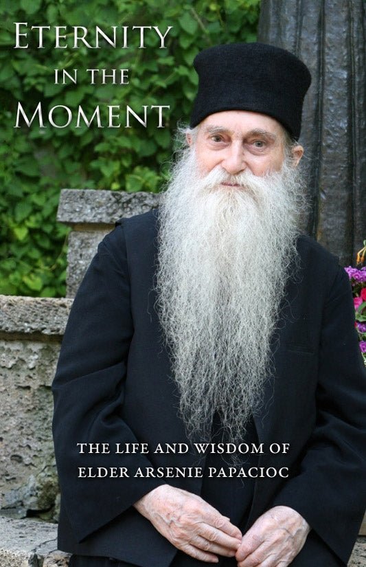 Eternity in the Moment - The Life and Wisdom of Elder Arsenie Papacioc - Holy Cross Monastery