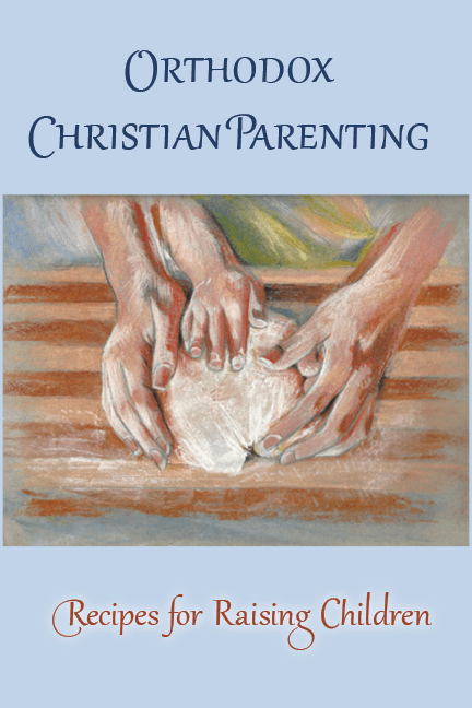 Orthodox Christian Parenting (2nd Edition) - Recipes for Raising Children - Holy Cross Monastery