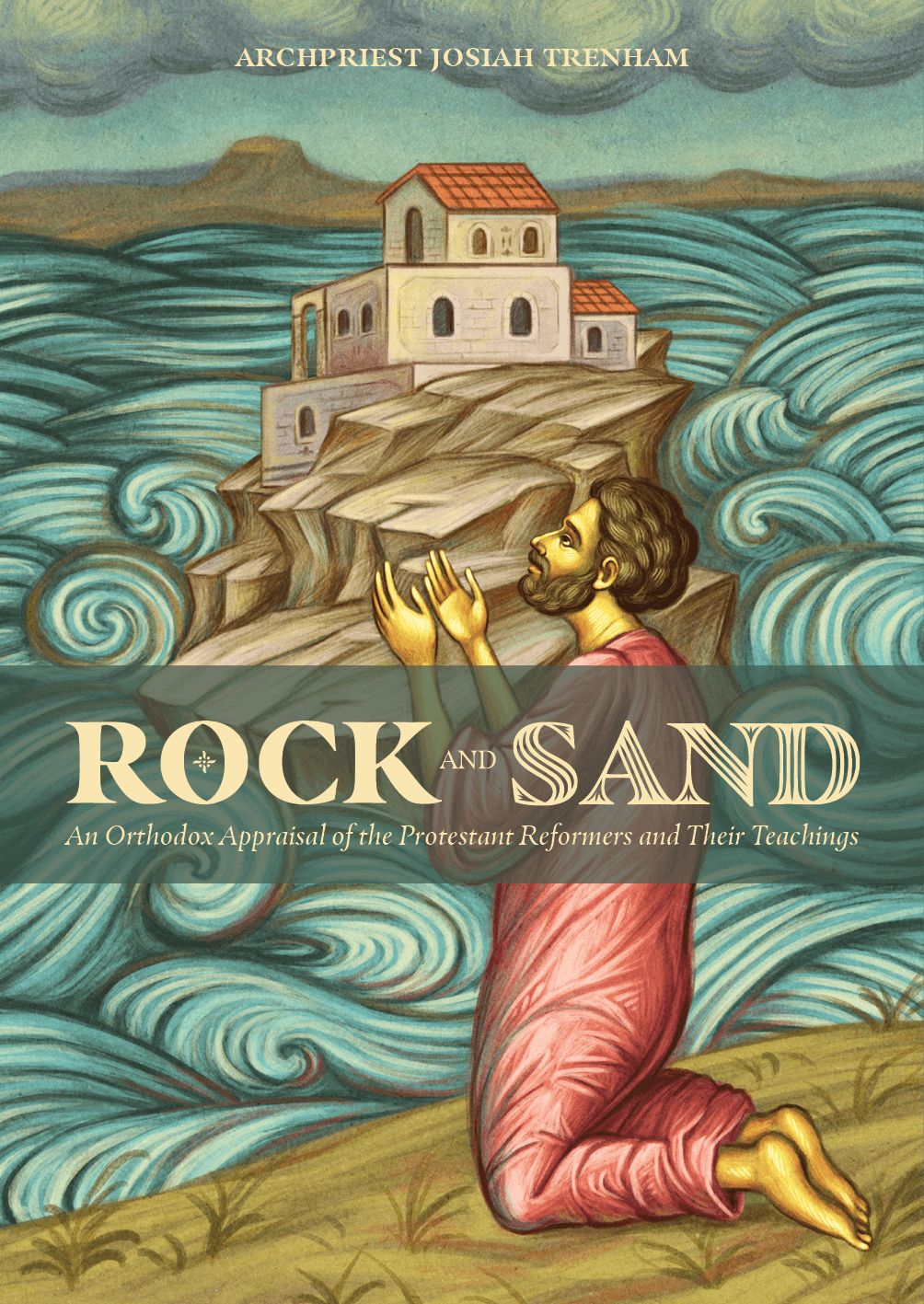 Rock and Sand - An Orthodox Appraisal of the Protestant Reformers and Their Teachings - Holy Cross Monastery